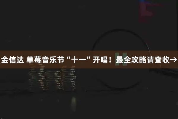 金信达 草莓音乐节“十一”开唱！最全攻略请查收→