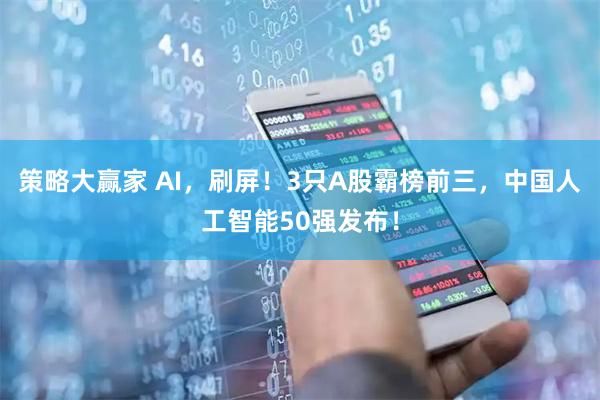 策略大赢家 AI，刷屏！3只A股霸榜前三，中国人工智能50强发布！