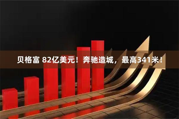 贝格富 82亿美元！奔驰造城，最高341米！
