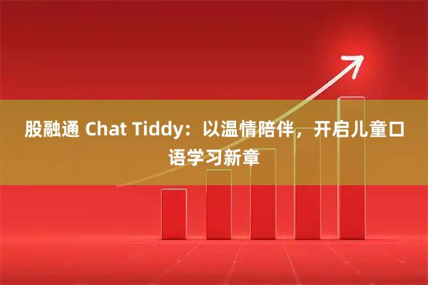 股融通 Chat Tiddy：以温情陪伴，开启儿童口语学习新章