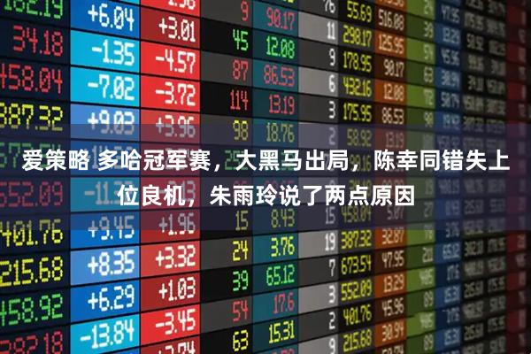 爱策略 多哈冠军赛，大黑马出局，陈幸同错失上位良机，朱雨玲说了两点原因