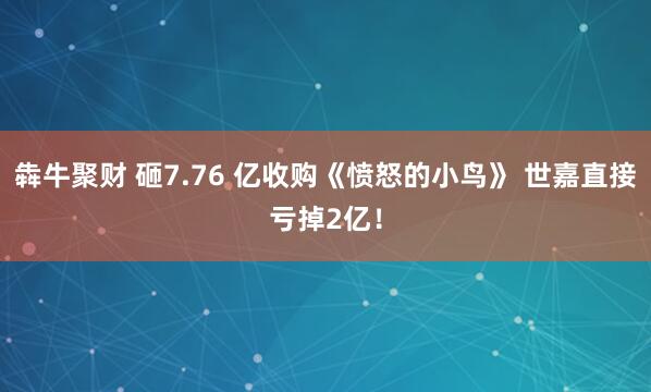 犇牛聚财 砸7.76 亿收购《愤怒的小鸟》 世嘉直接亏掉2亿！