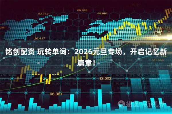 铭创配资 玩转单词：2026元旦专场，开启记忆新篇章！