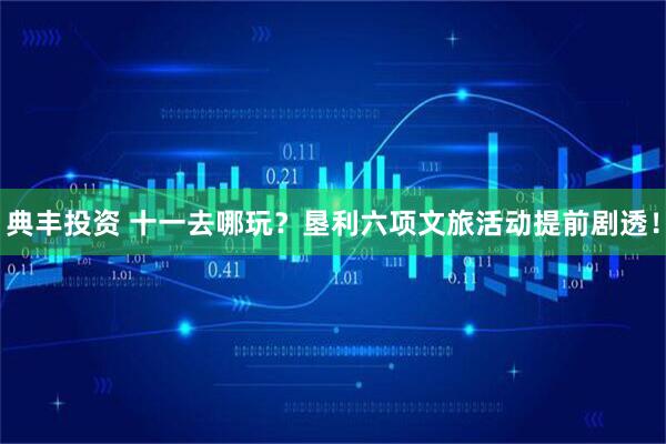 典丰投资 十一去哪玩？垦利六项文旅活动提前剧透！